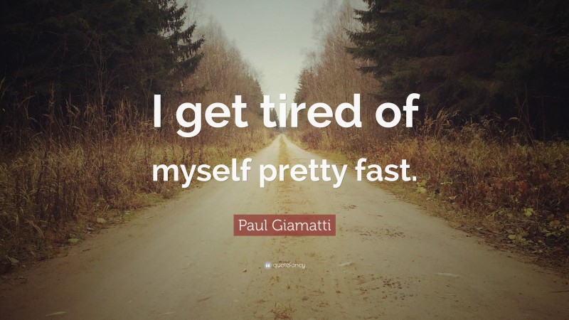 Paul Giamatti Quote: “I get tired of myself pretty fast.”
