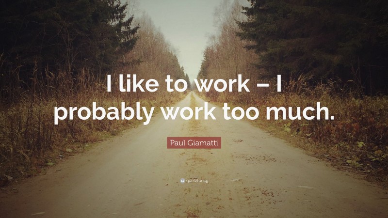 Paul Giamatti Quote: “I like to work – I probably work too much.”