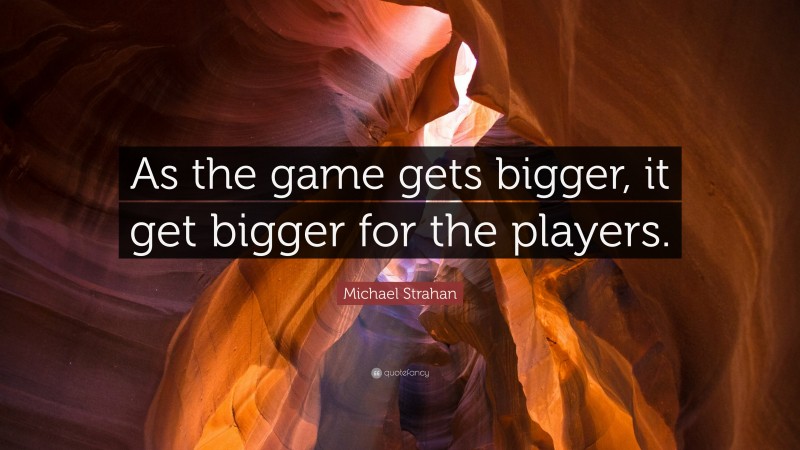 Michael Strahan Quote: “As the game gets bigger, it get bigger for the players.”