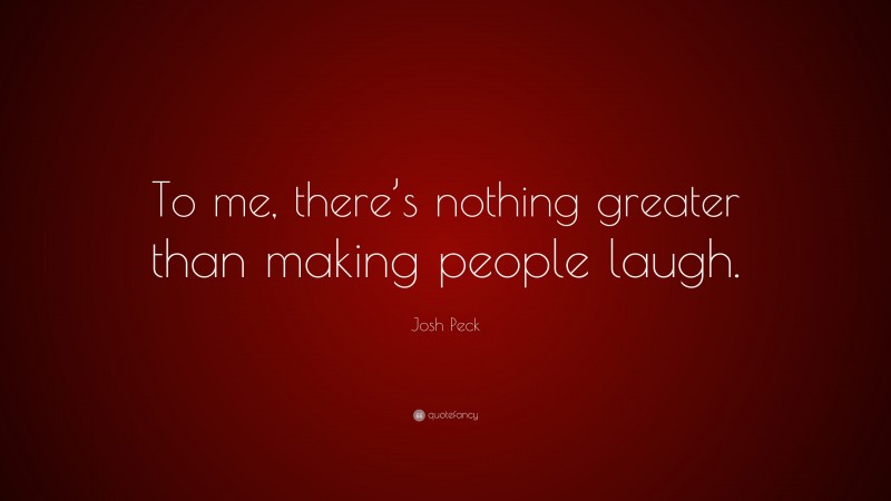 Josh Peck Quote: “To me, there’s nothing greater than making people laugh.”