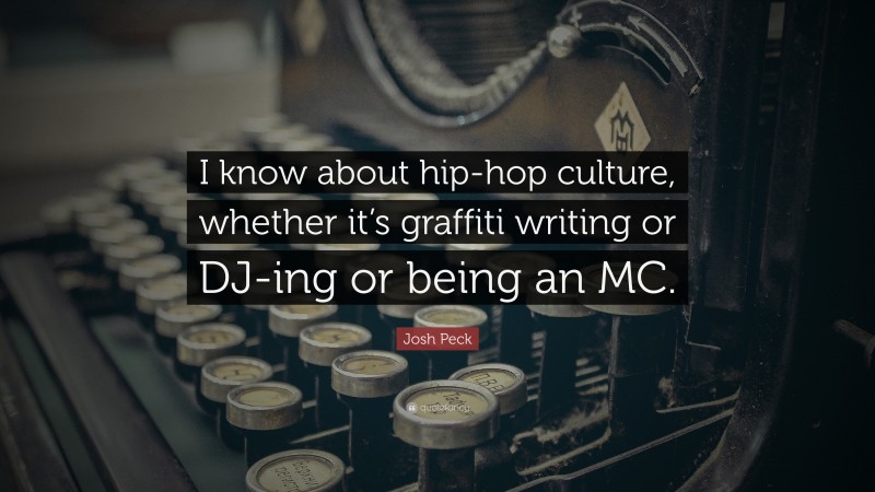 Josh Peck Quote: “I know about hip-hop culture, whether it’s graffiti writing or DJ-ing or being an MC.”