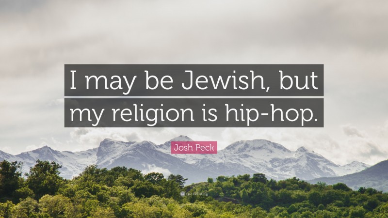 Josh Peck Quote: “I may be Jewish, but my religion is hip-hop.”