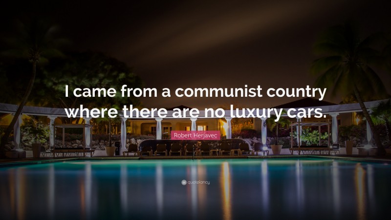 Robert Herjavec Quote: “I came from a communist country where there are no luxury cars.”