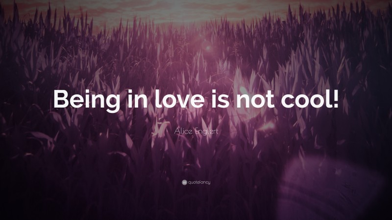 Alice Englert Quote: “Being in love is not cool!”