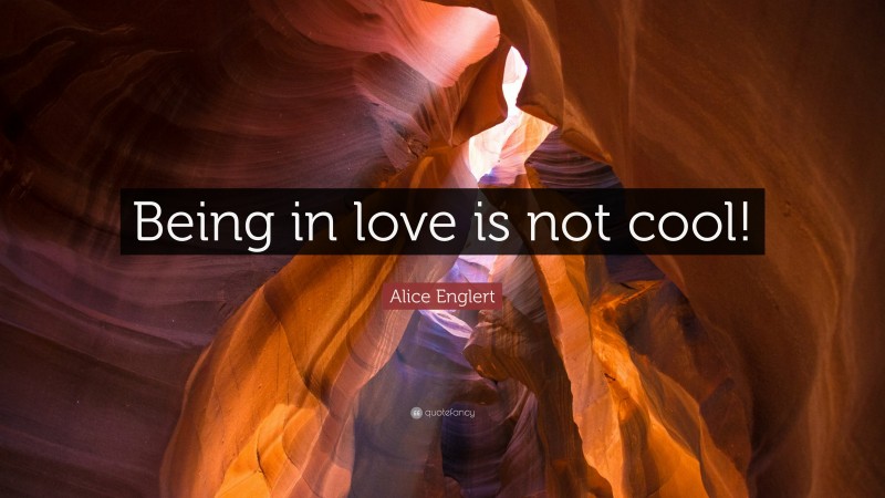 Alice Englert Quote: “Being in love is not cool!”