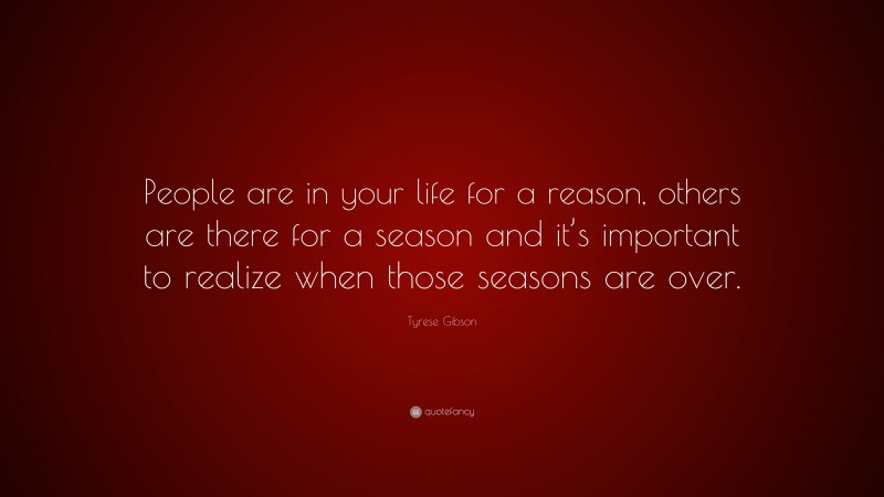 Tyrese Gibson Quote: “People are in your life for a reason, others are there for a season and it’s important to realize when those seasons are over.”