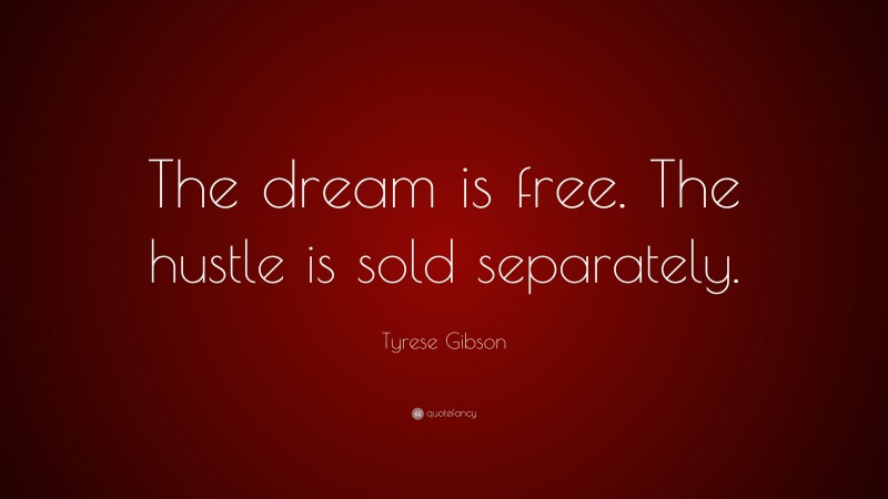 Tyrese Gibson Quote: “The dream is free. The hustle is sold separately.”