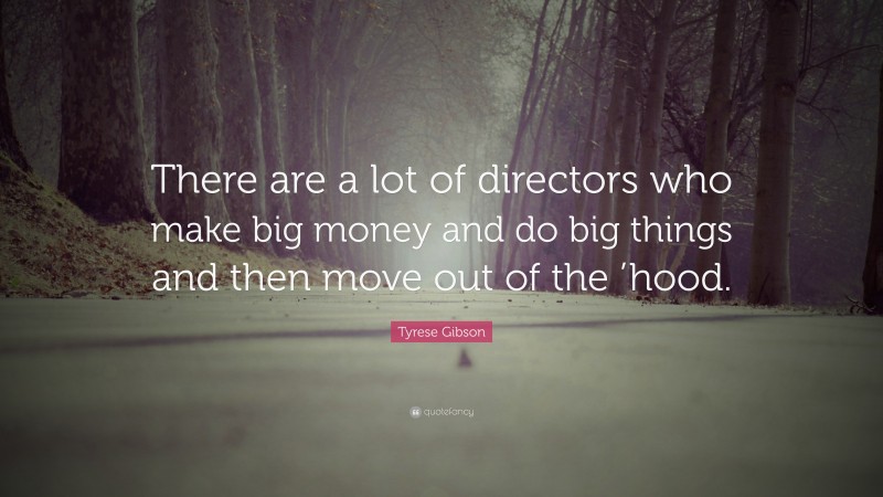 Tyrese Gibson Quote: “There are a lot of directors who make big money and do big things and then move out of the ’hood.”