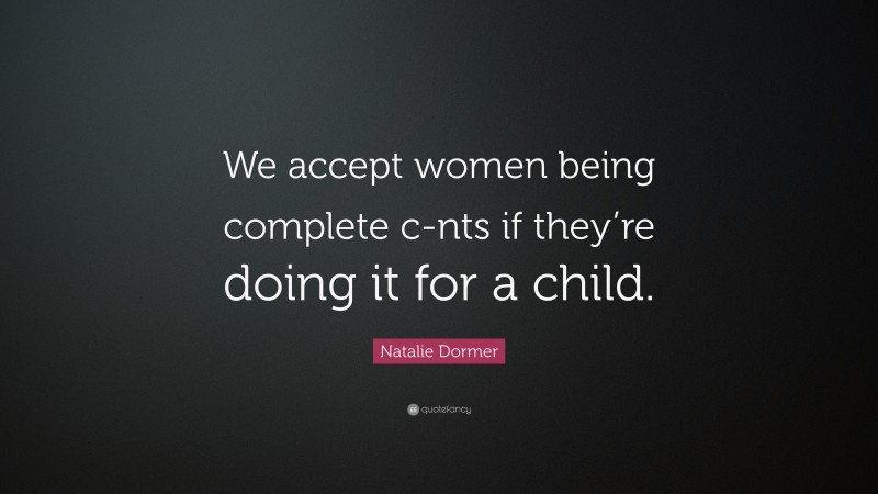 Natalie Dormer Quote: “We accept women being complete c-nts if they’re doing it for a child.”