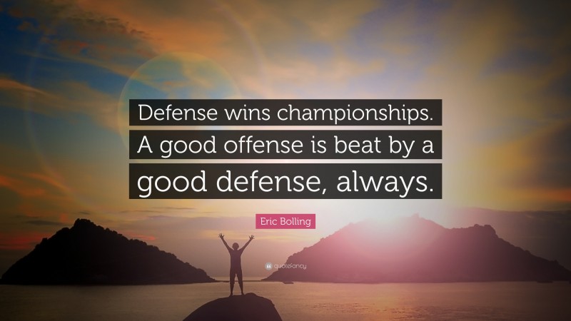 Eric Bolling Quote: “Defense wins championships. A good offense is beat by a good defense, always.”