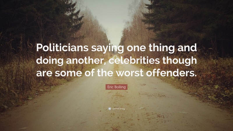 Eric Bolling Quote: “Politicians saying one thing and doing another, celebrities though are some of the worst offenders.”