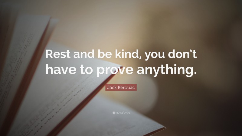 Jack Kerouac Quote: “Rest and be kind, you don’t have to prove anything.”