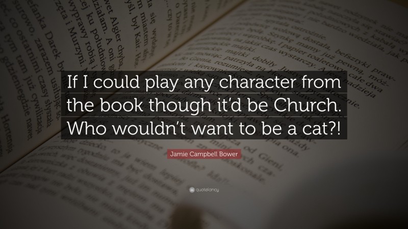 Jamie Campbell Bower Quote: “If I could play any character from the book though it’d be Church. Who wouldn’t want to be a cat?!”