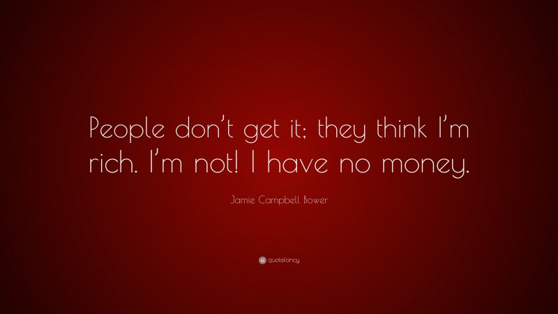 Jamie Campbell Bower Quote: “People don’t get it; they think I’m rich. I’m not! I have no money.”