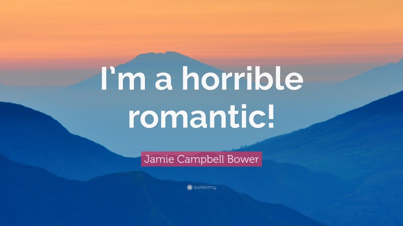 Jamie Campbell Bower Quote: “I’m a horrible romantic!”