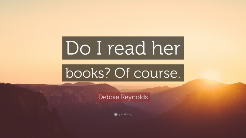 Debbie Reynolds Quote: “Do I read her books? Of course.”