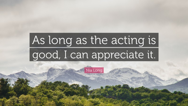 Nia Long Quote: “As long as the acting is good, I can appreciate it.”