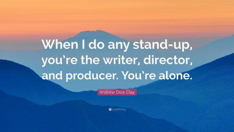 Andrew Dice Clay Quote: “When I do any stand-up, you’re the writer, director, and producer. You’re alone.”