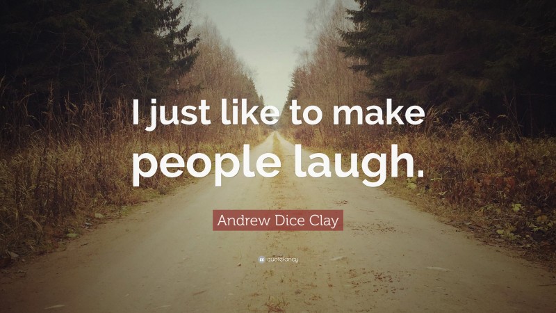 Andrew Dice Clay Quote: “I just like to make people laugh.”