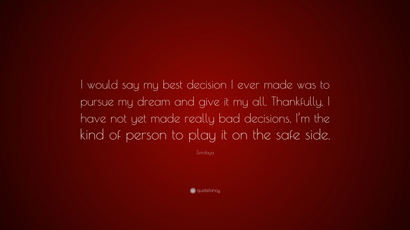 Zendaya Quote: “I would say my best decision I ever made was to pursue my dream and give it my all. Thankfully, I have not yet made really bad decisions, I’m the kind of person to play it on the safe side.”