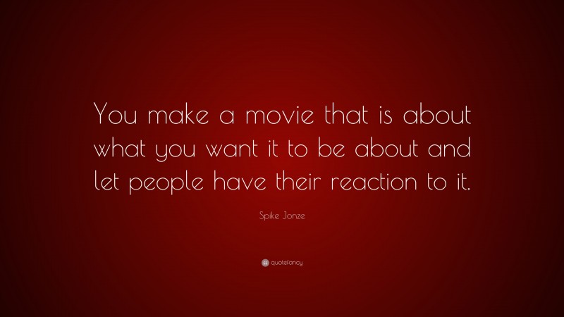 Spike Jonze Quote: “You make a movie that is about what you want it to be about and let people have their reaction to it.”