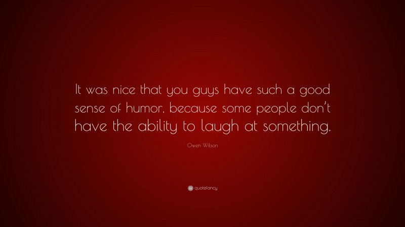 Owen Wilson Quote: “It was nice that you guys have such a good sense of humor, because some people don’t have the ability to laugh at something.”
