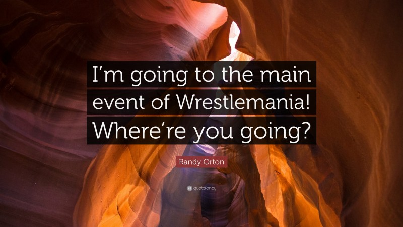Randy Orton Quote: “I’m going to the main event of Wrestlemania! Where’re you going?”