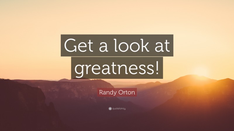 Randy Orton Quote: “Get a look at greatness!”