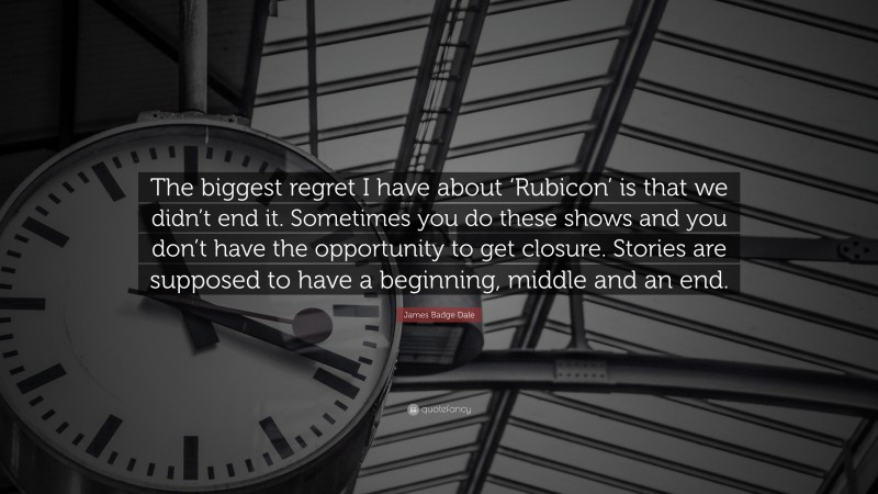 James Badge Dale Quote: “The biggest regret I have about ‘Rubicon’ is that we didn’t end it. Sometimes you do these shows and you don’t have the opportunity to get closure. Stories are supposed to have a beginning, middle and an end.”