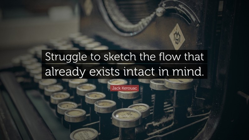 Jack Kerouac Quote: “Struggle to sketch the flow that already exists intact in mind.”