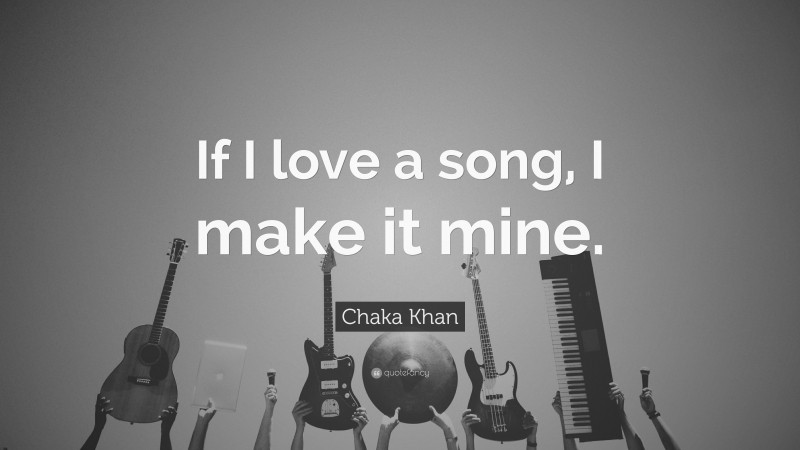 Chaka Khan Quote: “If I love a song, I make it mine.”