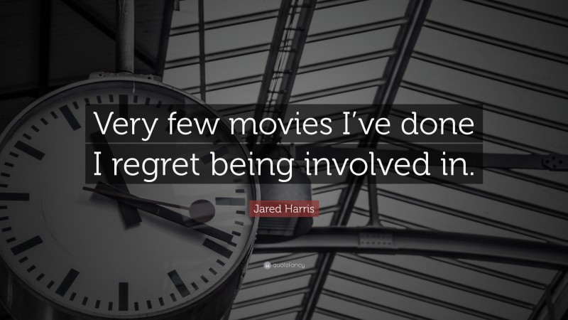 Jared Harris Quote: “Very few movies I’ve done I regret being involved in.”