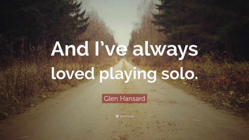 Glen Hansard Quote: “And I’ve always loved playing solo.”