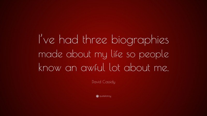 David Cassidy Quote: “I’ve had three biographies made about my life so people know an awful lot about me.”