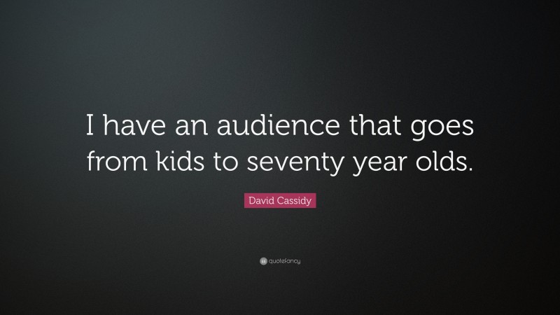 David Cassidy Quote: “I have an audience that goes from kids to seventy year olds.”