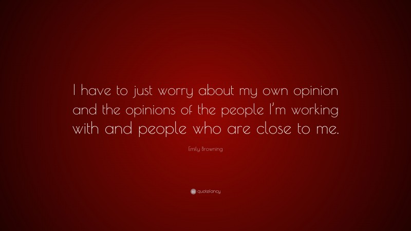 Emily Browning Quote: “I have to just worry about my own opinion and the opinions of the people I’m working with and people who are close to me.”