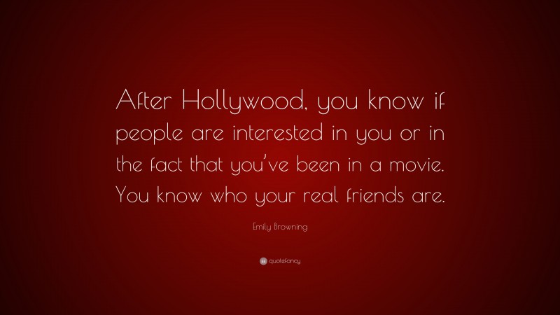 Emily Browning Quote: “After Hollywood, you know if people are interested in you or in the fact that you’ve been in a movie. You know who your real friends are.”
