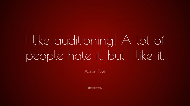 Aaron Tveit Quote: “I like auditioning! A lot of people hate it, but I like it.”