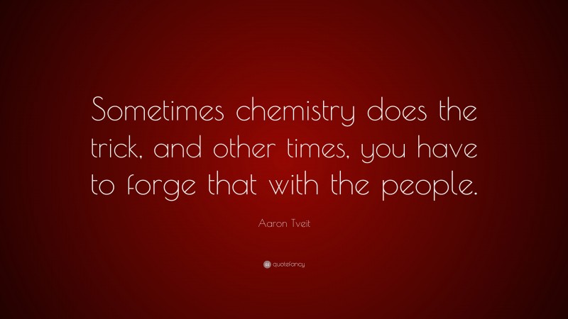 Aaron Tveit Quote: “Sometimes chemistry does the trick, and other times, you have to forge that with the people.”