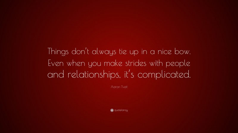 Aaron Tveit Quote: “Things don’t always tie up in a nice bow. Even when you make strides with people and relationships, it’s complicated.”