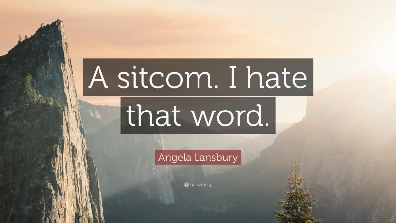 Angela Lansbury Quote: “A sitcom. I hate that word.”