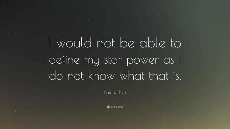 Katrina Kaif Quote: “I would not be able to define my star power as I do not know what that is.”