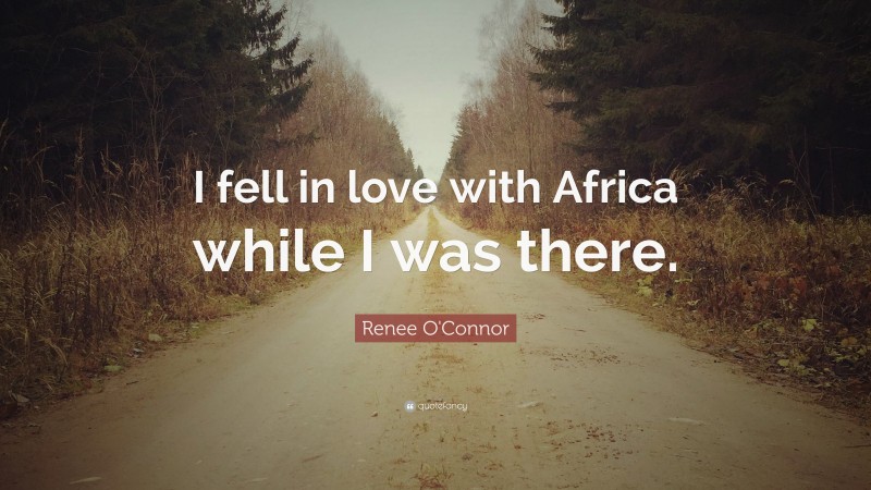 Renee O'Connor Quote: “I fell in love with Africa while I was there.”