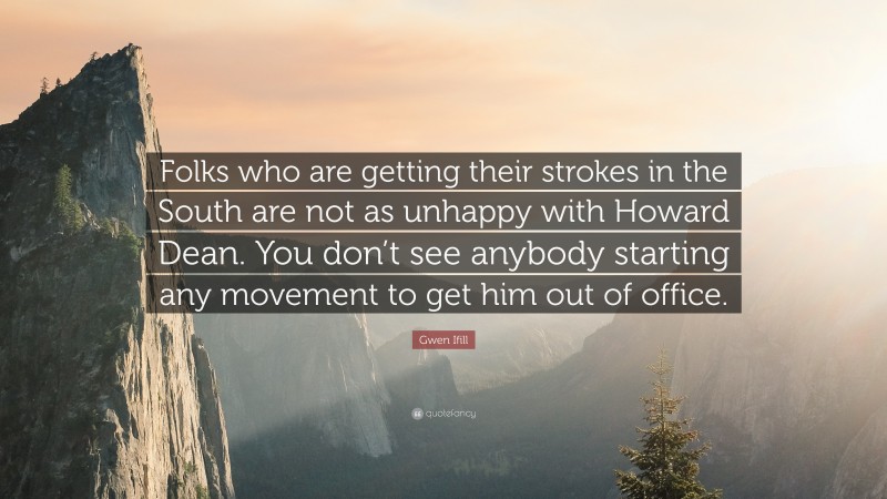 Gwen Ifill Quote: “Folks who are getting their strokes in the South are not as unhappy with Howard Dean. You don’t see anybody starting any movement to get him out of office.”