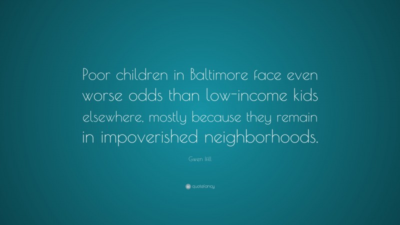 Gwen Ifill Quote: “Poor children in Baltimore face even worse odds than low-income kids elsewhere, mostly because they remain in impoverished neighborhoods.”