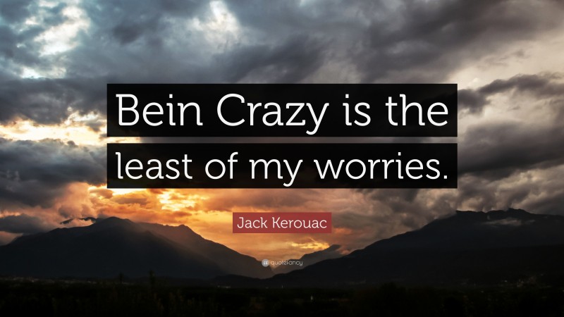 Jack Kerouac Quote: “Bein Crazy is the least of my worries.”