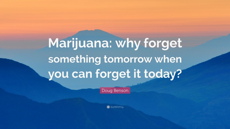 Doug Benson Quote: “Marijuana: why forget something tomorrow when you can forget it today?”