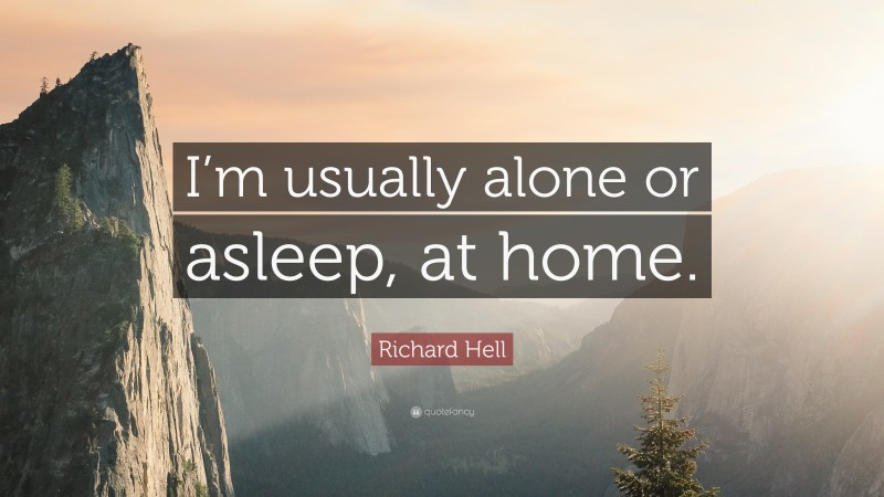 Richard Hell Quote: “I’m usually alone or asleep, at home.”