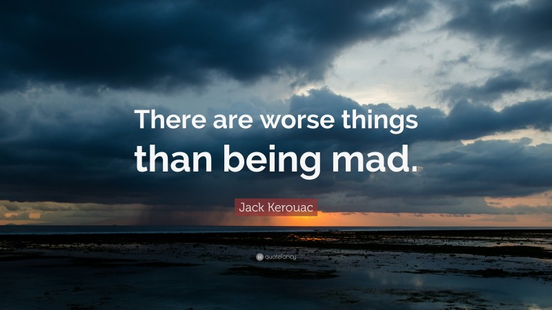 Jack Kerouac Quote: “There are worse things than being mad.”