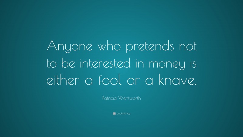 Patricia Wentworth Quote: “Anyone who pretends not to be interested in money is either a fool or a knave.”